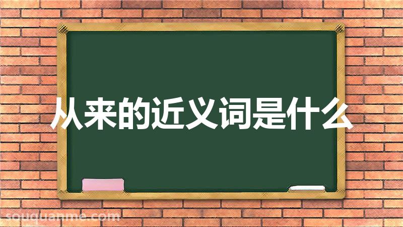 从来的近义词是什么 从来的读音拼音 从来的词语解释